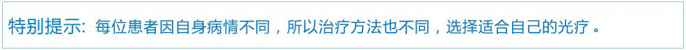 特別提示：每位患者因自身病情不同，所以治療方法也不同，選擇適合自己的光療才是好的。